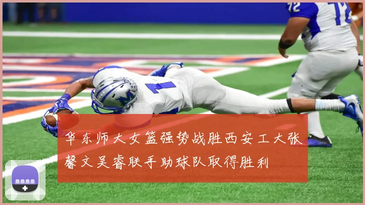 华东师大女篮强势战胜西安工大张馨文吴睿联手助球队取得胜利