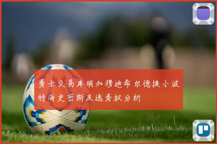 勇士交易库明加穆迪希尔德换小波特海史密斯及选秀权分析