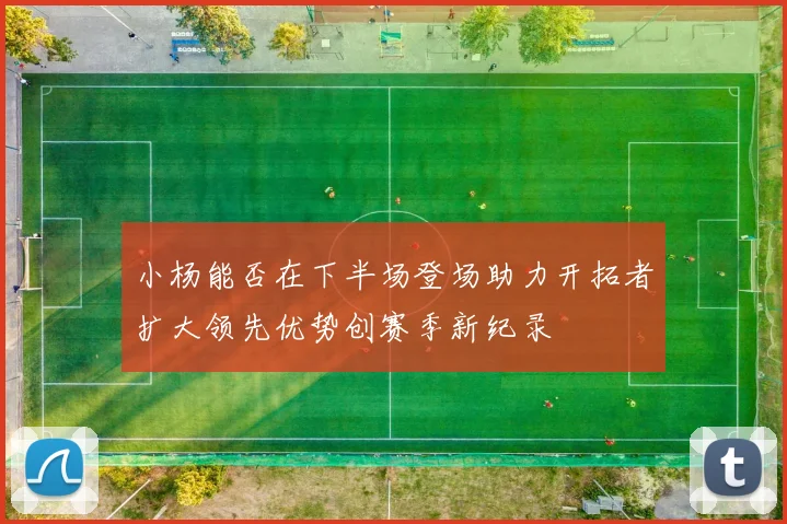 小杨能否在下半场登场助力开拓者扩大领先优势创赛季新纪录