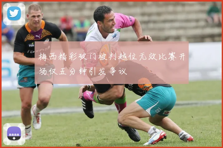 梅西精彩破门被判越位无效比赛开场仅五分钟引发争议
