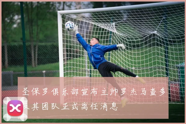 圣保罗俱乐部宣布主帅罗杰马查多及其团队正式离任消息