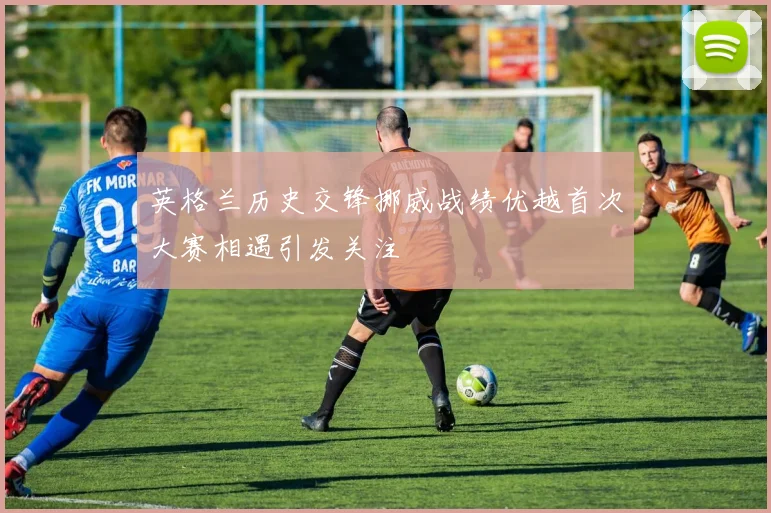 英格兰历史交锋挪威战绩优越首次大赛相遇引发关注