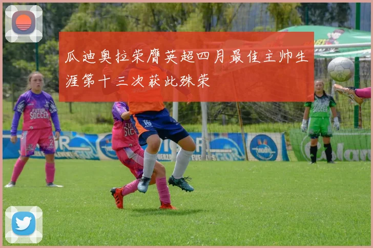 瓜迪奥拉荣膺英超四月最佳主帅生涯第十三次获此殊荣