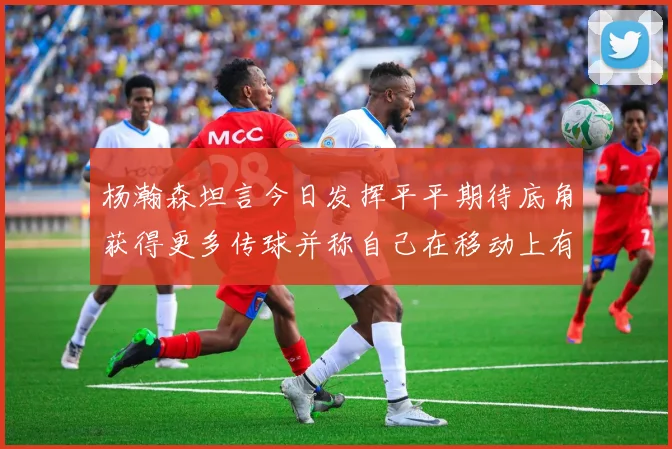 杨瀚森坦言今日发挥平平期待底角获得更多传球并称自己在移动上有所进步