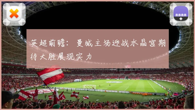 英超前瞻：曼城主场迎战水晶宫期待大胜展现实力