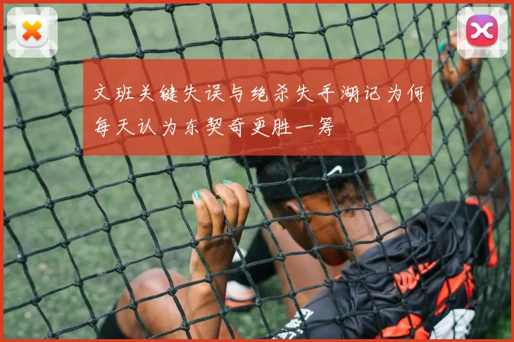文班关键失误与绝杀失手湖记为何每天认为东契奇更胜一筹