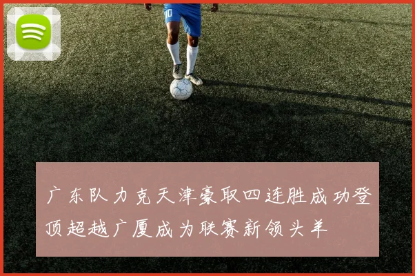 广东队力克天津豪取四连胜成功登顶超越广厦成为联赛新领头羊