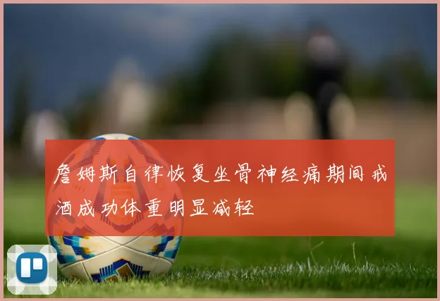 詹姆斯自律恢复坐骨神经痛期间戒酒成功体重明显减轻